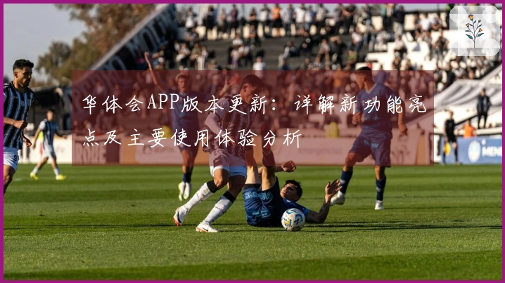 华体会APP版本更新：详解新功能亮点及主要使用体验分析