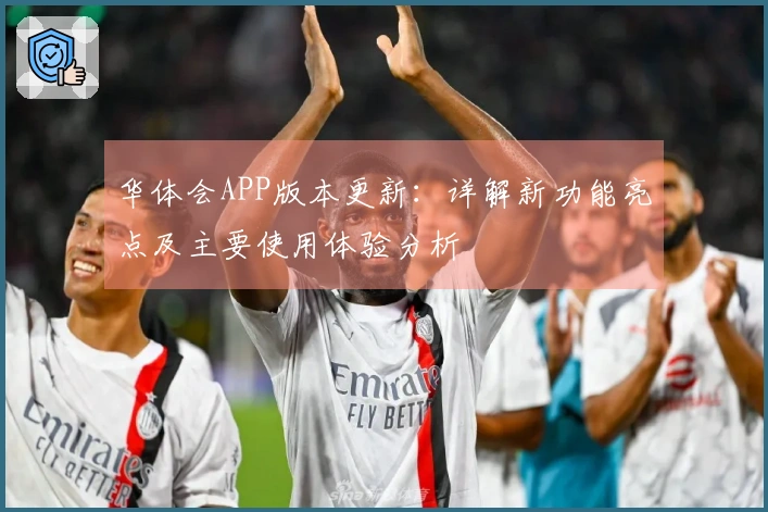 华体会APP版本更新：详解新功能亮点及主要使用体验分析
