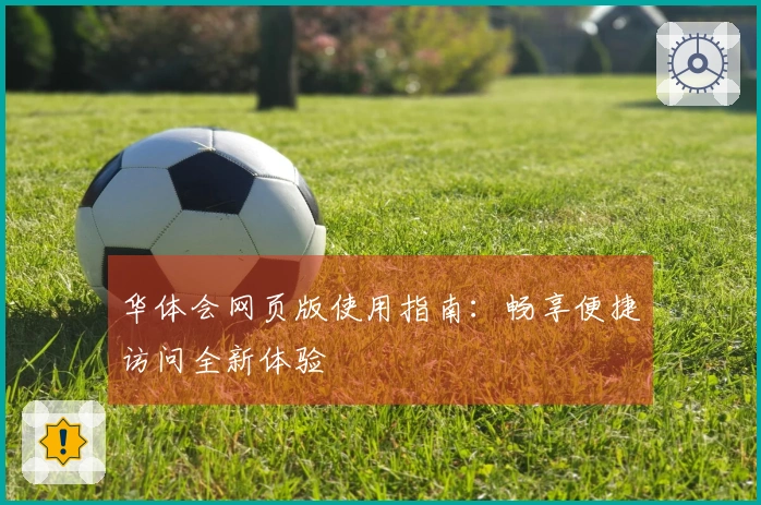 华体会网页版使用指南：畅享便捷访问全新体验