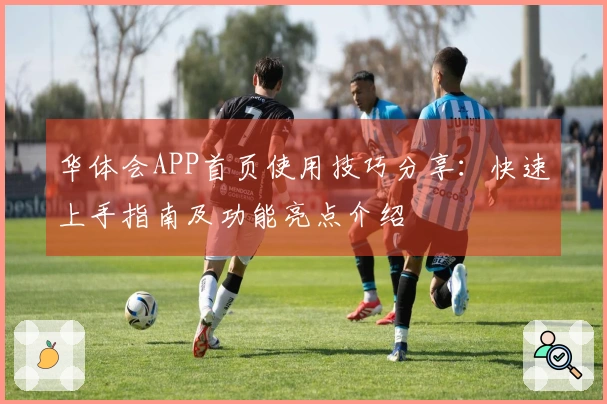 华体会APP首页使用技巧分享：快速上手指南及功能亮点介绍