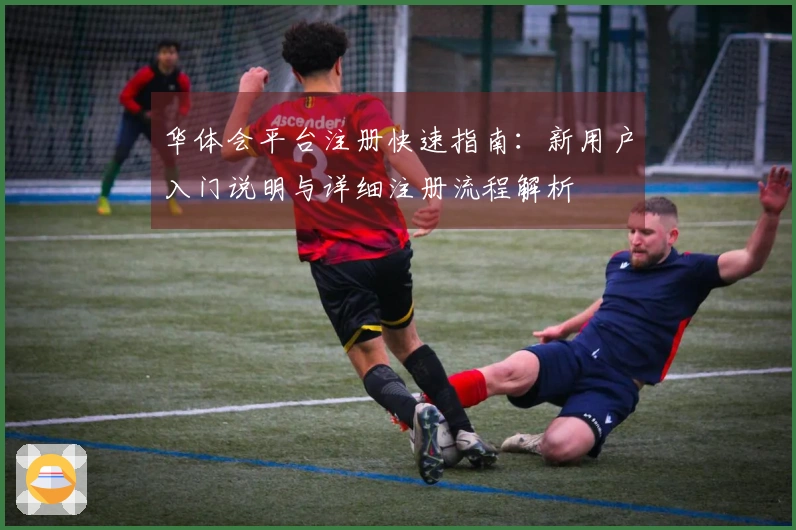 华体会平台注册快速指南：新用户入门说明与详细注册流程解析