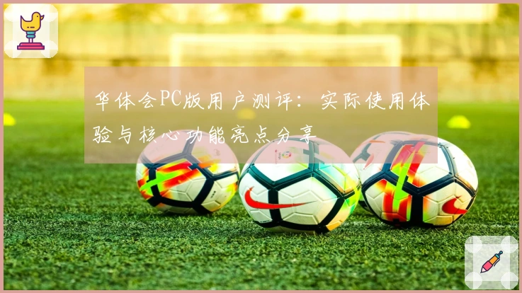 华体会PC版用户测评:实际使用体验与核心功能亮点分享