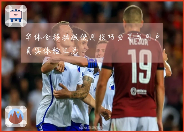 华体会移动版使用技巧分享与用户真实体验汇总