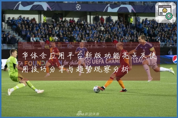 华体会应用平台新版功能亮点及使用技巧分享与趋势观察分析