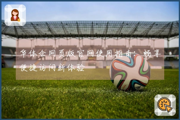 华体会网页版官网使用指南:畅享便捷访问新体验