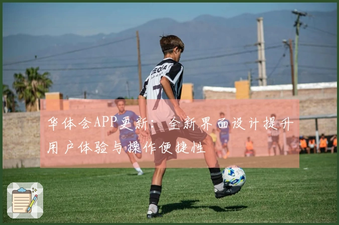 华体会APP更新：全新界面设计提升用户体验与操作便捷性