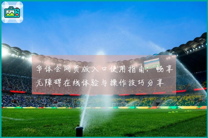 华体会网页版入口使用指南：畅享无障碍在线体验与操作技巧分享