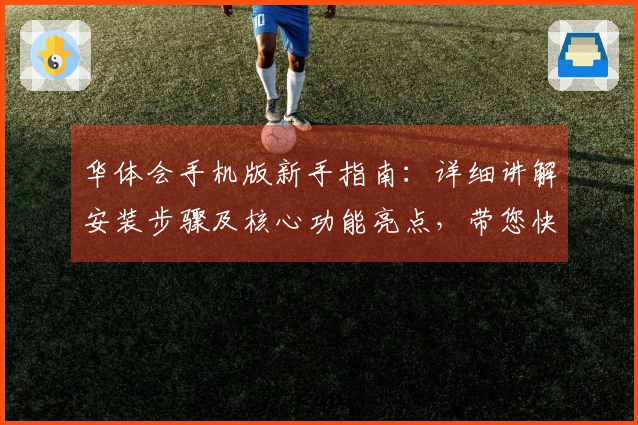 华体会手机版新手指南:详细讲解安装步骤及核心功能亮点,带您快速上手体验