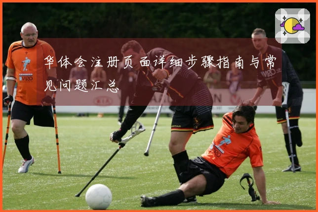 华体会注册页面详细步骤指南与常见问题汇总
