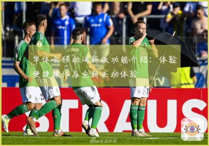 华体会移动端新版功能介绍：体验便捷操作与全新互动体验