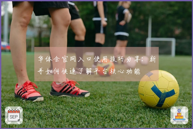 华体会官网入口使用技巧分享：新手如何快速了解平台核心功能