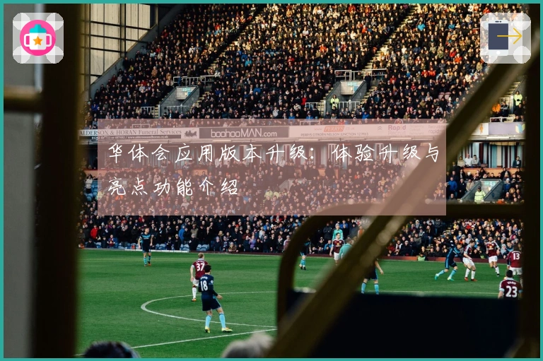 华体会应用版本升级：体验升级与亮点功能介绍