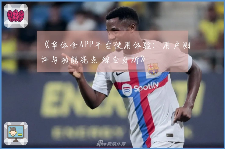 《华体会APP平台使用体验：用户测评与功能亮点 综合分析》